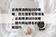 云南博滇网站SEO策略,优化搜索引擎排名,云南博滇SEO攻略,提升网站排名的策略和技巧 云南博滇网站SEO策略,优化搜索引擎排名,云南博滇SEO攻略,提升网站排名的策略和技巧