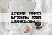 全方位解析,如何有效推广流量网站,实现网站流量爆发式增长 全方位解析,如何有效推广流量网站,实现网站流量爆发式增长