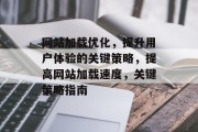 网站加载优化,提升用户体验的关键策略,提高网站加载速度,关键策略指南 网站加载优化,提升用户体验的关键策略,提高网站加载速度,关键策略指南
