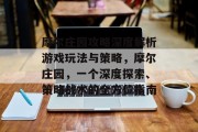 摩尔庄园攻略深度解析游戏玩法与策略,摩尔庄园,一个深度探索、策略战术的全方位指南 摩尔庄园攻略深度解析游戏玩法与策略,摩尔庄园,一个深度探索、策略战术的全方位指南
