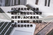 ADC通关攻略,全面解析,助你轻松征服游戏世界,ADC通关攻略,全面解析,助你轻松征服游戏世界 ADC通关攻略,全面解析,助你轻松征服游戏世界,ADC通关攻略,全面解析,助你轻松征服游戏世界