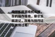 摩尔乐园游戏机攻略,你的操作指南,摩尔乐园游记,攻略与技巧让你玩得过瘾! 摩尔乐园游戏机攻略,你的操作指南,摩尔乐园游记,攻略与技巧让你玩得过瘾!