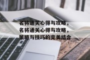 名将通关心得与攻略,名将通关心得与攻略,策略与技巧的完美结合 名将通关心得与攻略,名将通关心得与攻略,策略与技巧的完美结合