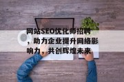 网站SEO优化师招聘,助力企业提升网络影响力,共创辉煌未来 网站SEO优化师招聘,助力企业提升网络影响力,共创辉煌未来