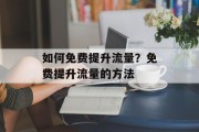 如何免费提升流量?免费提升流量的方法 如何免费提升流量?免费提升流量的方法