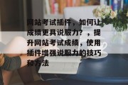 网站考试插件,如何让成绩更具说服力?,提升网站考试成绩,使用插件增强说服力的技巧和方法 网站考试插件,如何让成绩更具说服力?,提升网站考试成绩,使用插件增强说服力的技巧和方法