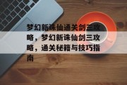 梦幻新诛仙通关剑三攻略,梦幻新诛仙剑三攻略,通关秘籍与技巧指南 梦幻新诛仙通关剑三攻略,梦幻新诛仙剑三攻略,通关秘籍与技巧指南