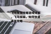飞马水城攻略游戏详解,飞马水城,如何快速通关攻略 飞马水城攻略游戏详解,飞马水城,如何快速通关攻略