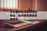 怎么看网站流量排名的网站,如何提高网站流量排名 怎么看网站流量排名的网站,如何提高网站流量排名