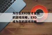 为什么EXO你才是我的游戏攻略,EXO 成为你的游戏攻略 为什么EXO你才是我的游戏攻略,EXO 成为你的游戏攻略