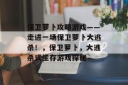 保卫萝卜攻略游戏——走进一场保卫萝卜大逃杀!,保卫萝卜,大逃杀式生存游戏探秘 保卫萝卜攻略游戏——走进一场保卫萝卜大逃杀!,保卫萝卜,大逃杀式生存游戏探秘