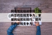 网站优化培训教程,提升您的在线竞争力,掌握网站优化技巧,提升您的在线竞争力! 网站优化培训教程,提升您的在线竞争力,掌握网站优化技巧,提升您的在线竞争力!