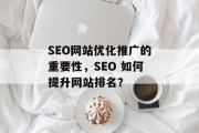SEO网站优化推广的重要性,SEO 如何提升网站排名? SEO网站优化推广的重要性,SEO 如何提升网站排名?