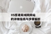 IIS搭建局域网网站的详细指南与步骤解析 IIS搭建局域网网站的详细指南与步骤解析
