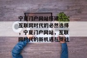 宁夏门户网站搭建——互联网时代的必然选择,宁夏门户网站,互联网时代的新机遇与挑战 宁夏门户网站搭建——互联网时代的必然选择,宁夏门户网站,互联网时代的新机遇与挑战