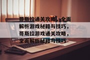 哥斯拉通关攻略,全面解析游戏秘籍与技巧,哥斯拉游戏通关攻略,全面解析秘籍与技巧 哥斯拉通关攻略,全面解析游戏秘籍与技巧,哥斯拉游戏通关攻略,全面解析秘籍与技巧
