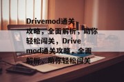 Drivemod通关攻略,全面解析,助你轻松闯关,Drivemod通关攻略,全面解析,助你轻松闯关 Drivemod通关攻略,全面解析,助你轻松闯关,Drivemod通关攻略,全面解析,助你轻松闯关