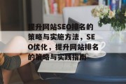 提升网站SEO排名的策略与实施方法,SEO优化,提升网站排名的策略与实践指南 提升网站SEO排名的策略与实施方法,SEO优化,提升网站排名的策略与实践指南