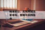 精准定位,实现网站流量目标,策略与实践指南 精准定位,实现网站流量目标,策略与实践指南