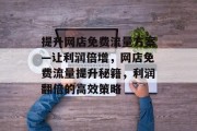提升网店免费流量方案—让利润倍增,网店免费流量提升秘籍,利润翻倍的高效策略 提升网店免费流量方案—让利润倍增,网店免费流量提升秘籍,利润翻倍的高效策略