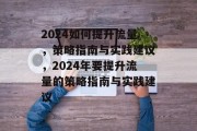 2024如何提升流量,策略指南与实践建议,2024年要提升流量的策略指南与实践建议 2024如何提升流量,策略指南与实践建议,2024年要提升流量的策略指南与实践建议