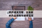 抓药通关攻略,全面解析药品采购与使用指南 抓药通关攻略,全面解析药品采购与使用指南