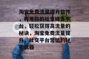 淘宝免费流量提升软件,利用你的社交媒体平台,轻松获得高流量的秘诀,淘宝免费流量提升,社交平台营销的秘密武器 淘宝免费流量提升软件,利用你的社交媒体平台,轻松获得高流量的秘诀,淘宝免费流量提升,社交平台营销的秘密武器