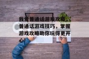 我爱普通话游戏攻略,普通话游戏技巧,掌握游戏攻略助你玩得更开心! 我爱普通话游戏攻略,普通话游戏技巧,掌握游戏攻略助你玩得更开心!