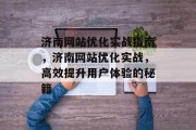 济南网站优化实战指南,济南网站优化实战,高效提升用户体验的秘籍 济南网站优化实战指南,济南网站优化实战,高效提升用户体验的秘籍