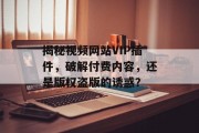 揭秘视频网站VIP插件,破解付费内容,还是版权盗版的诱惑? 揭秘视频网站VIP插件,破解付费内容,还是版权盗版的诱惑?