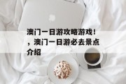 澳门一日游攻略游戏！，澳门一日游必去景点介绍