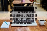 淘宝关键词指数分析报告——如何提升您的在线店铺排名,淘宝关键词指数分析,提升您店铺排名的有效策略 淘宝关键词指数分析报告——如何提升您的在线店铺排名,淘宝关键词指数分析,提升您店铺排名的有效策略