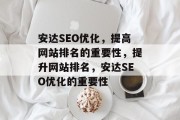 安达SEO优化,提高网站排名的重要性,提升网站排名,安达SEO优化的重要性 安达SEO优化,提高网站排名的重要性,提升网站排名,安达SEO优化的重要性