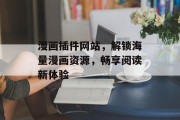 漫画插件网站,解锁海量漫画资源,畅享阅读新体验 漫画插件网站,解锁海量漫画资源,畅享阅读新体验