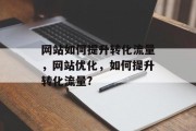 网站如何提升转化流量,网站优化,如何提升转化流量? 网站如何提升转化流量,网站优化,如何提升转化流量?
