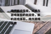 现代游戏指南,攻略与游戏体验的新趋势,新的游戏体验,现代游戏指南 现代游戏指南,攻略与游戏体验的新趋势,新的游戏体验,现代游戏指南