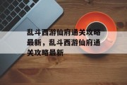 乱斗西游仙府通关攻略最新,乱斗西游仙府通关攻略最新 乱斗西游仙府通关攻略最新,乱斗西游仙府通关攻略最新