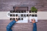 招聘网站插件,提升招聘效率,优化用户体验的得力助手 招聘网站插件,提升招聘效率,优化用户体验的得力助手