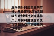 直接提升网店流量的方法,从设置和优化店铺吸引计划到社交媒体推广,如何利用设置和优化店铺吸引计划提升网店流量?