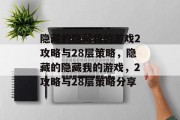 隐藏的隐藏我的游戏2攻略与28层策略,隐藏的隐藏我的游戏,2攻略与28层策略分享 隐藏的隐藏我的游戏2攻略与28层策略,隐藏的隐藏我的游戏,2攻略与28层策略分享