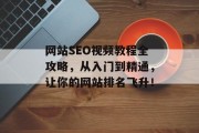 网站SEO视频教程全攻略，从入门到精通，让你的网站排名飞升！