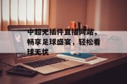 中超无插件直播网站,畅享足球盛宴,轻松看球无忧 中超无插件直播网站,畅享足球盛宴,轻松看球无忧