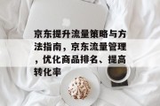 京东提升流量策略与方法指南,京东流量管理,优化商品排名、提高转化率
