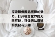 探索镜像网站搭建的魅力,打开视觉世界的无限可能,镜像网站搭建的奥秘与乐趣 探索镜像网站搭建的魅力,打开视觉世界的无限可能,镜像网站搭建的奥秘与乐趣
