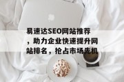 易速达SEO网站推荐，助力企业快速提升网站排名，抢占市场先机