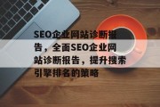 SEO企业网站诊断报告,全面SEO企业网站诊断报告,提升搜索引擎排名的策略 SEO企业网站诊断报告,全面SEO企业网站诊断报告,提升搜索引擎排名的策略
