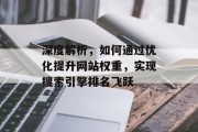 深度解析，如何通过优化提升网站权重，实现搜索引擎排名飞跃