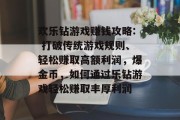 欢乐钻游戏赚钱攻略: 打破传统游戏规则、轻松赚取高额利润,爆金币,如何通过乐钻游戏轻松赚取丰厚利润