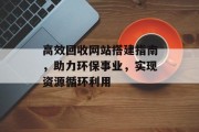 高效回收网站搭建指南,助力环保事业,实现资源循环利用 高效回收网站搭建指南,助力环保事业,实现资源循环利用