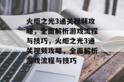 火炬之光3通关视频攻略,全面解析游戏流程与技巧,火炬之光3通关视频攻略,全面解析游戏流程与技巧 火炬之光3通关视频攻略,全面解析游戏流程与技巧,火炬之光3通关视频攻略,全面解析游戏流程与技巧